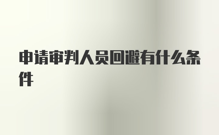 申请审判人员回避有什么条件