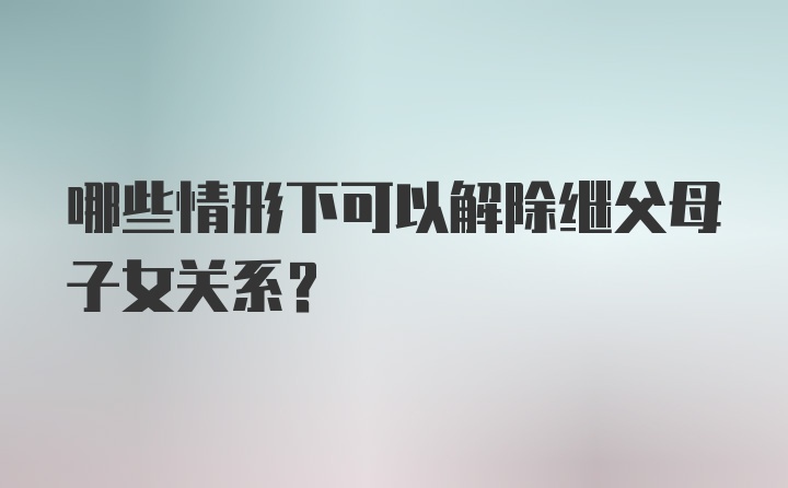 哪些情形下可以解除继父母子女关系?