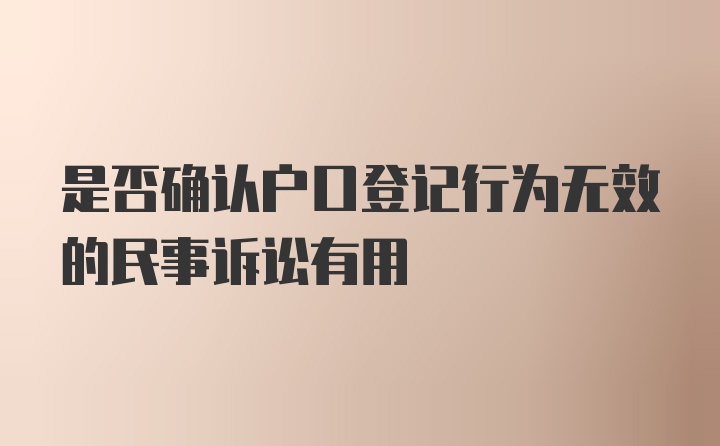 是否确认户口登记行为无效的民事诉讼有用