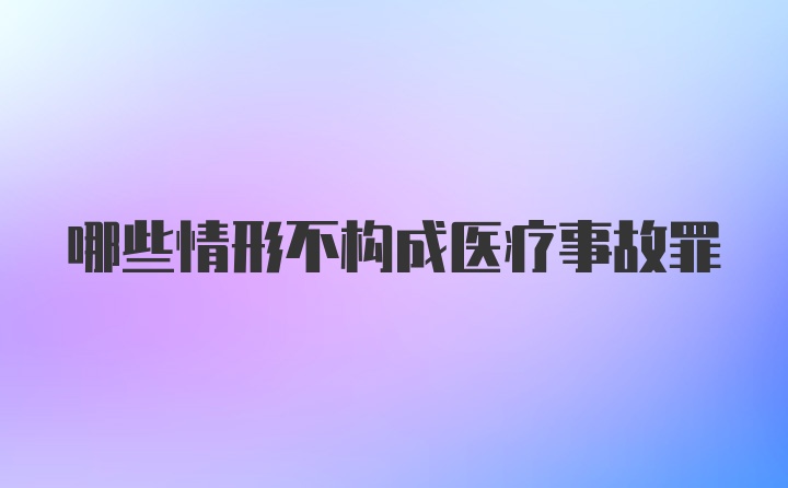 哪些情形不构成医疗事故罪