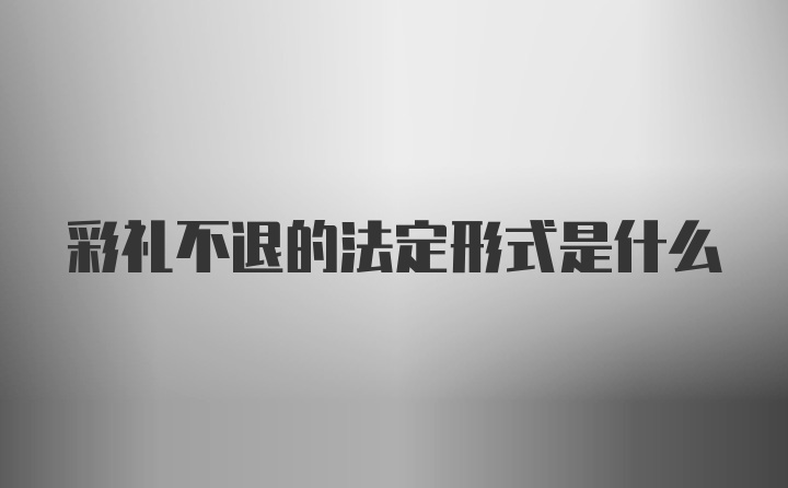 彩礼不退的法定形式是什么