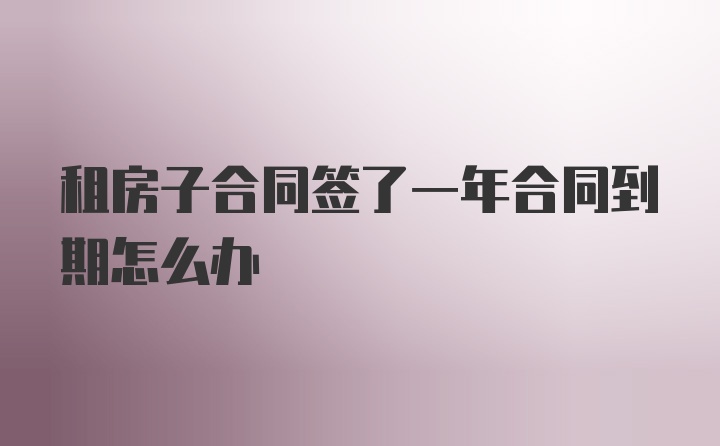 租房子合同签了一年合同到期怎么办