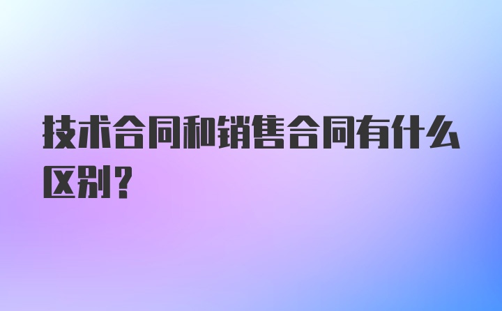 技术合同和销售合同有什么区别？