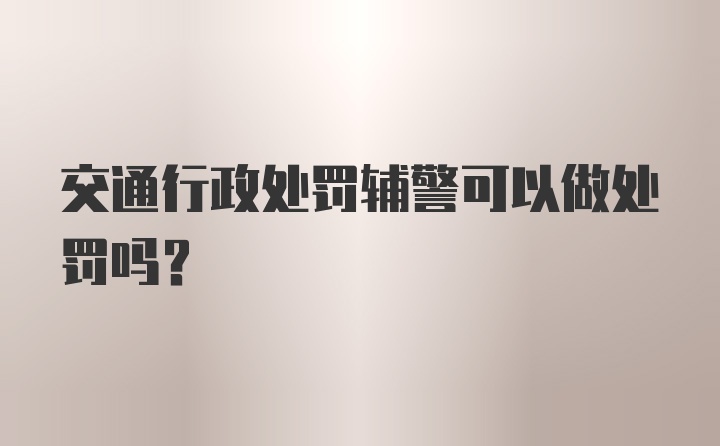 交通行政处罚辅警可以做处罚吗？