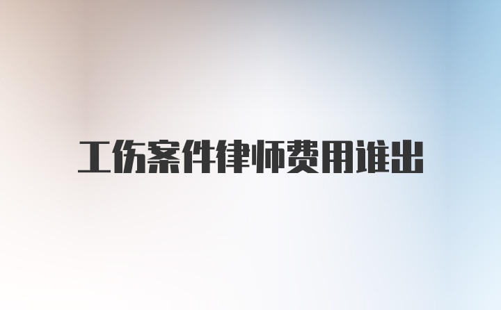 工伤案件律师费用谁出