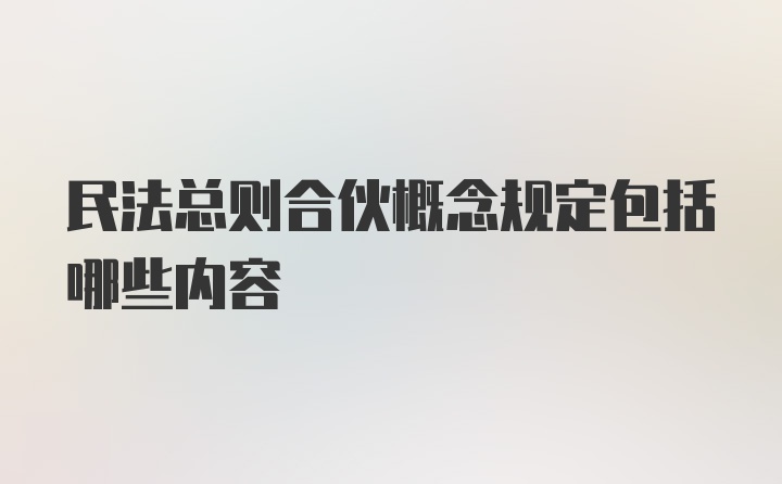 民法总则合伙概念规定包括哪些内容