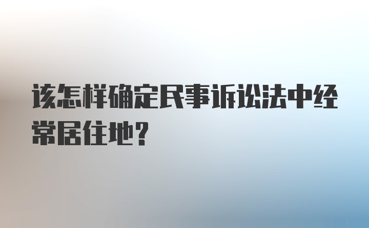 该怎样确定民事诉讼法中经常居住地？