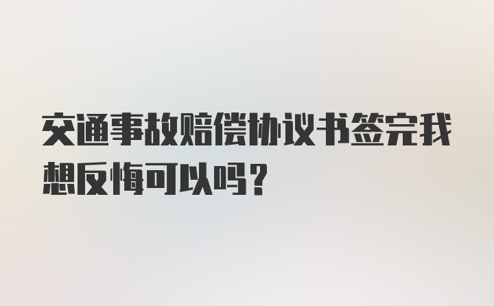 交通事故赔偿协议书签完我想反悔可以吗？