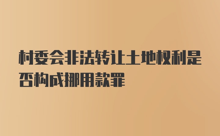 村委会非法转让土地权利是否构成挪用款罪