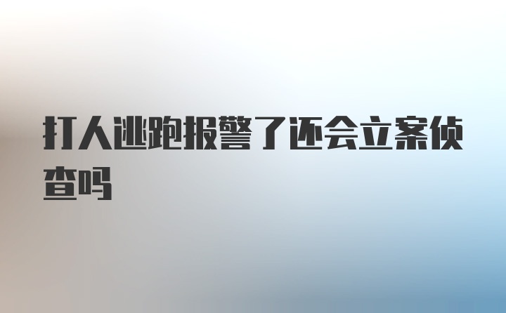 打人逃跑报警了还会立案侦查吗