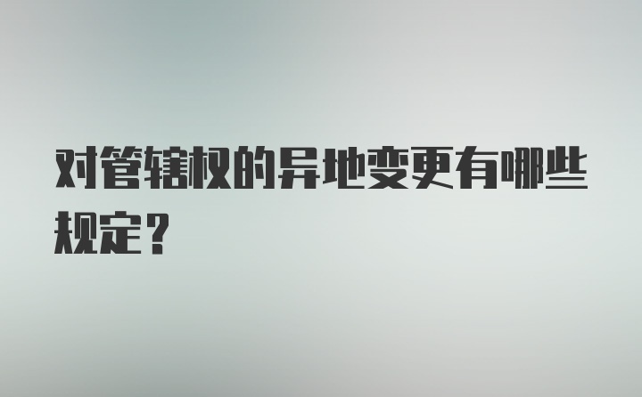 对管辖权的异地变更有哪些规定?