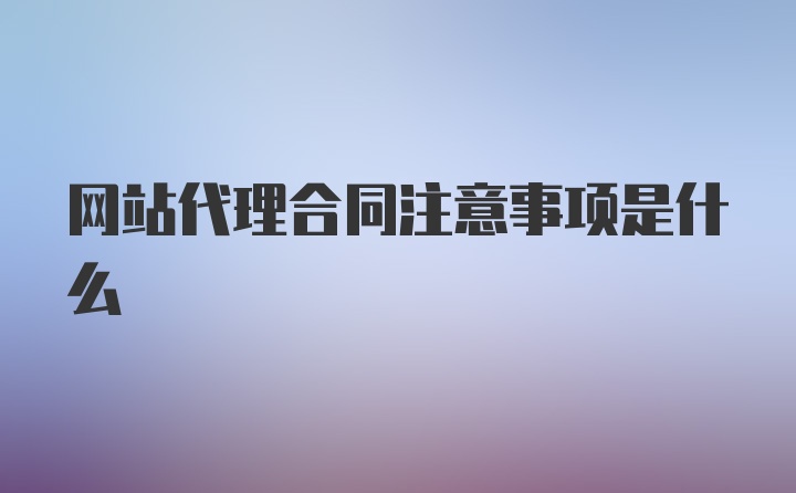 网站代理合同注意事项是什么