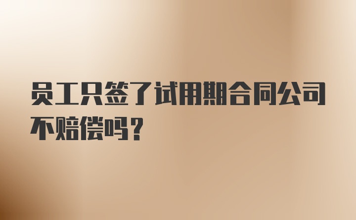 员工只签了试用期合同公司不赔偿吗？