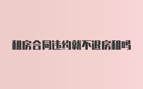 租房合同违约就不退房租吗