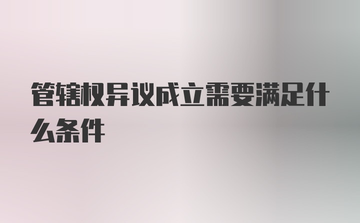 管辖权异议成立需要满足什么条件