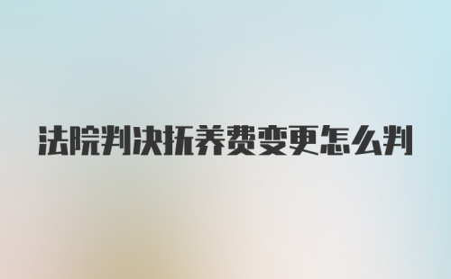 法院判决抚养费变更怎么判