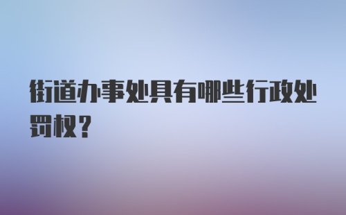 街道办事处具有哪些行政处罚权？