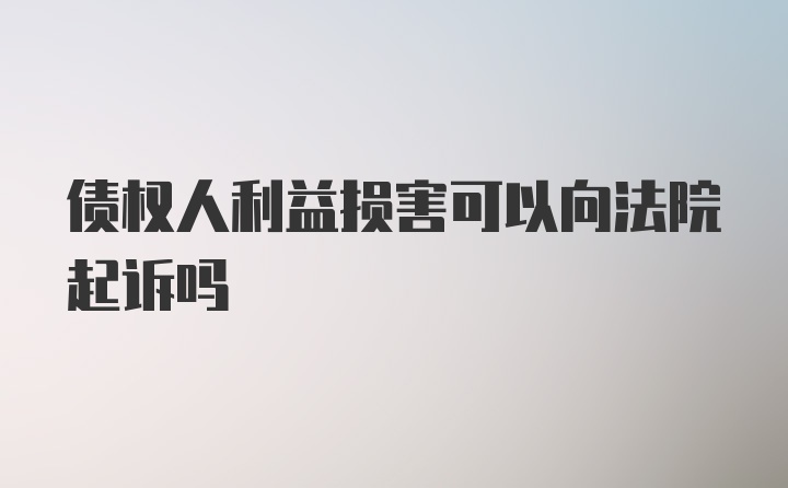 债权人利益损害可以向法院起诉吗