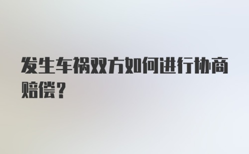 发生车祸双方如何进行协商赔偿？