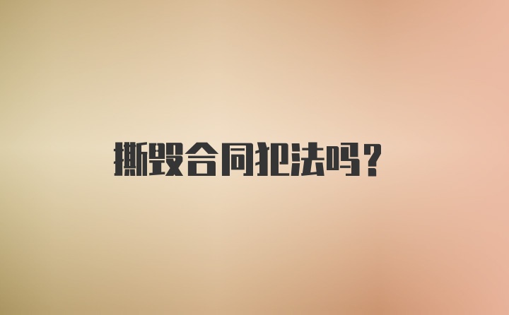 撕毁合同犯法吗？