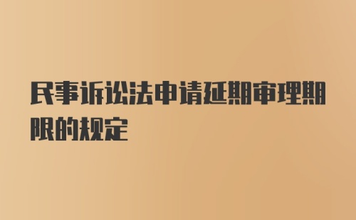 民事诉讼法申请延期审理期限的规定