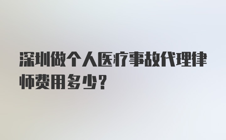 深圳做个人医疗事故代理律师费用多少？