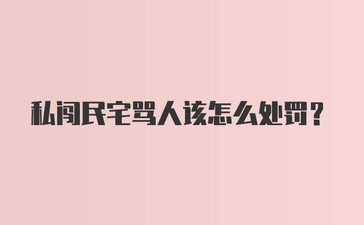 私闯民宅骂人该怎么处罚?