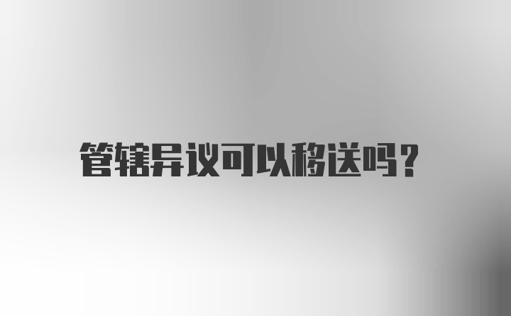 管辖异议可以移送吗？