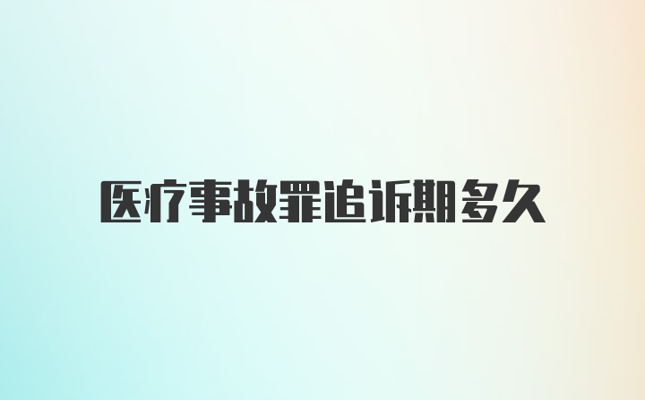 医疗事故罪追诉期多久