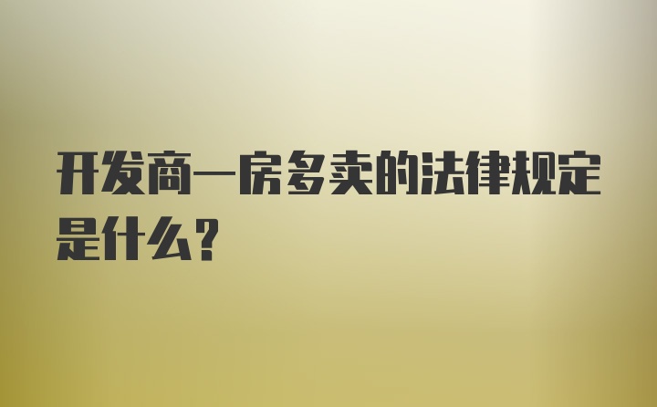 开发商一房多卖的法律规定是什么？