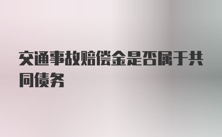 交通事故赔偿金是否属于共同债务