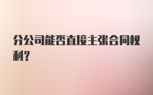 分公司能否直接主张合同权利?