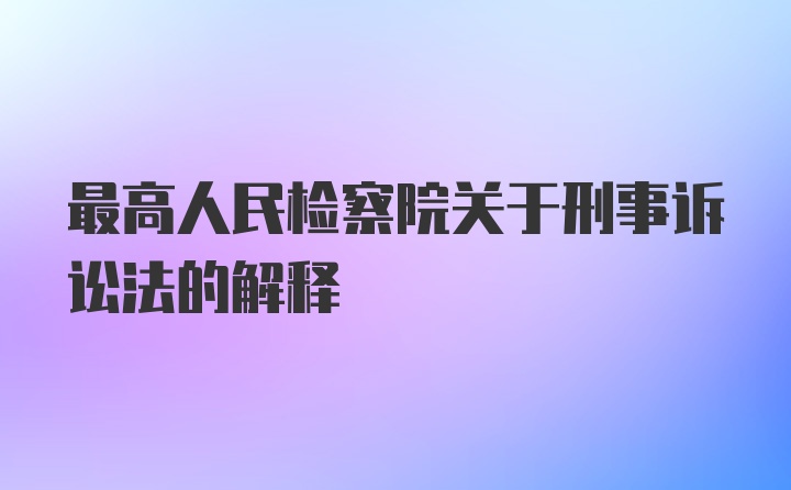 最高人民检察院关于刑事诉讼法的解释