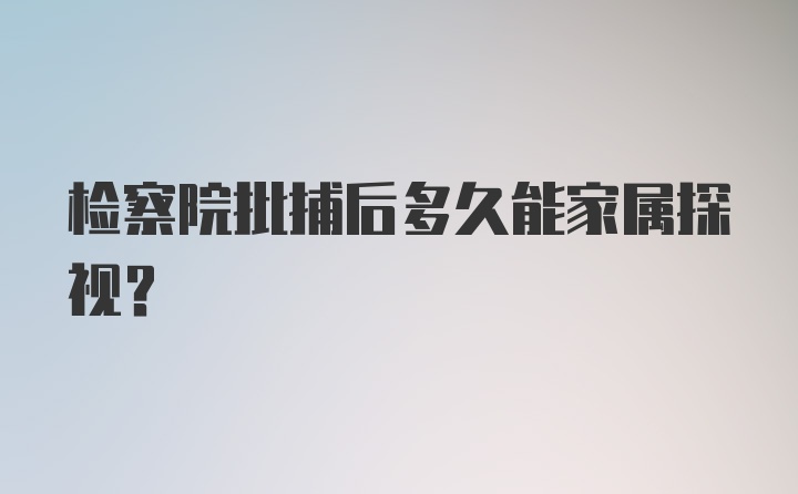 检察院批捕后多久能家属探视?