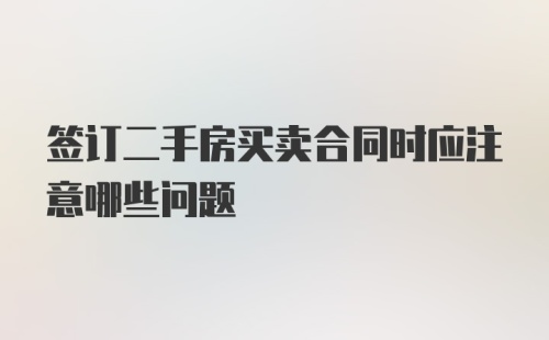 签订二手房买卖合同时应注意哪些问题