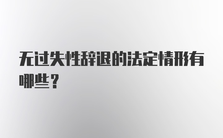 无过失性辞退的法定情形有哪些？