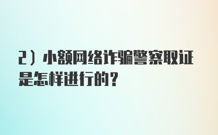 2）小额网络诈骗警察取证是怎样进行的？