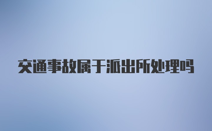 交通事故属于派出所处理吗