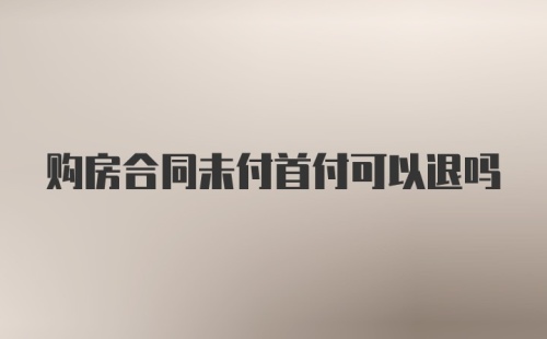 购房合同未付首付可以退吗