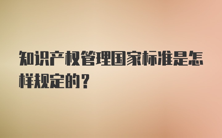 知识产权管理国家标准是怎样规定的？