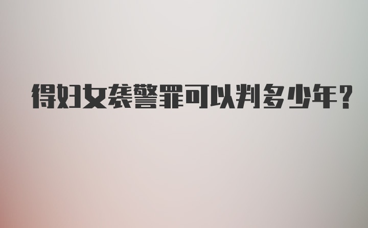 得妇女袭警罪可以判多少年？