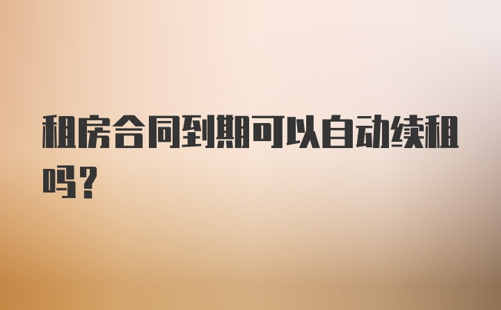 租房合同到期可以自动续租吗？