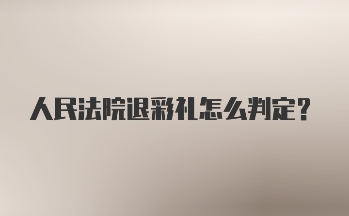 人民法院退彩礼怎么判定？