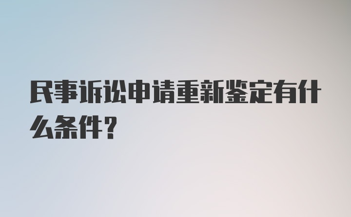 民事诉讼申请重新鉴定有什么条件？