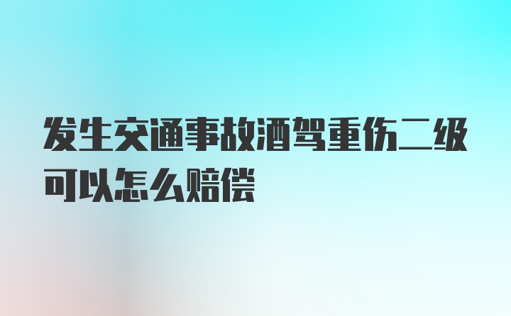 发生交通事故酒驾重伤二级可以怎么赔偿