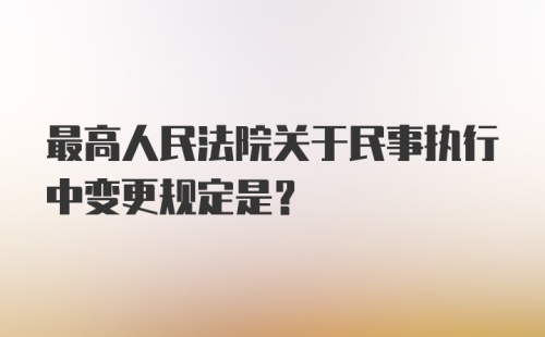 最高人民法院关于民事执行中变更规定是？