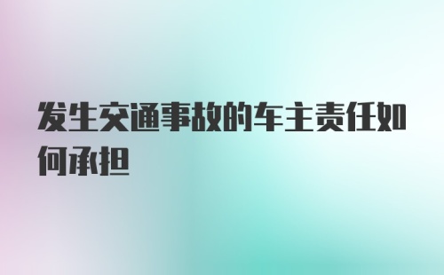 发生交通事故的车主责任如何承担