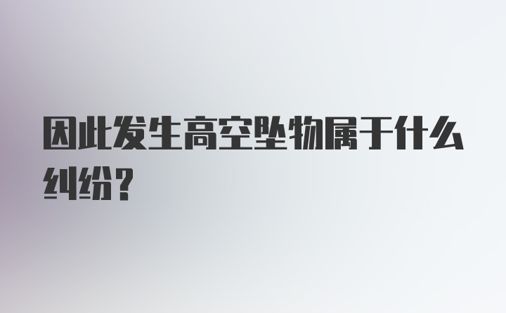 因此发生高空坠物属于什么纠纷？