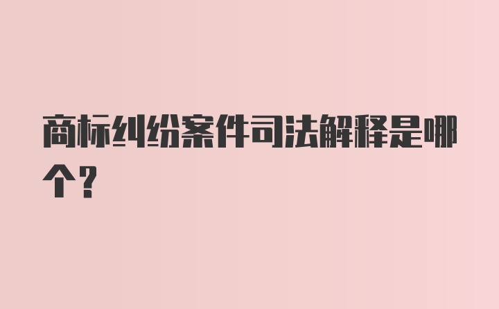 商标纠纷案件司法解释是哪个？