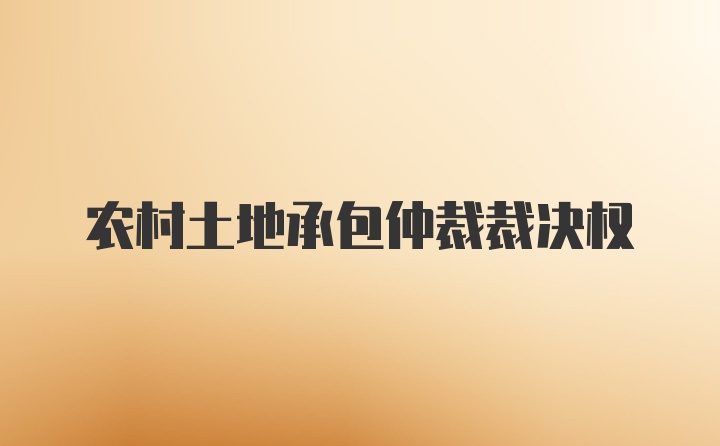 农村土地承包仲裁裁决权